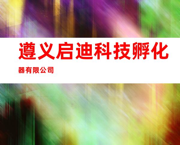 遵义启迪科技孵化器有限公司